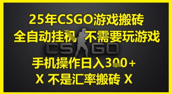 25年CSGO游戏搬砖，全自动运行，不需要玩游戏，手机操作日入3张(不是汇率搬砖)【揭秘】-项目网