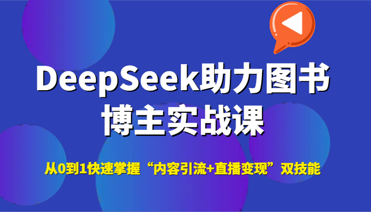 DeepSeek助力图书博主实战课，从0到1快速掌握“内容引流+直播变现”双技能-项目网
