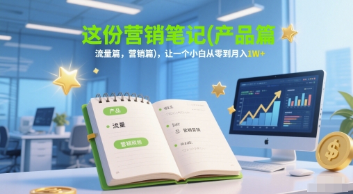 这份营销笔记(产品篇，流量篇，营销篇)，让一个小白从零到月入1W+-项目网