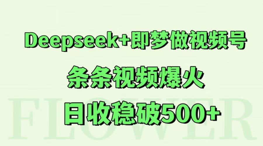 Deepseek+即梦做视频号，条条视频爆火，日收稳破500+-项目网
