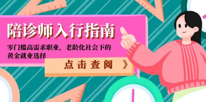 陪诊师入行指南：零门槛高需求职业，老龄化社会下的黄金就业选择-项目网