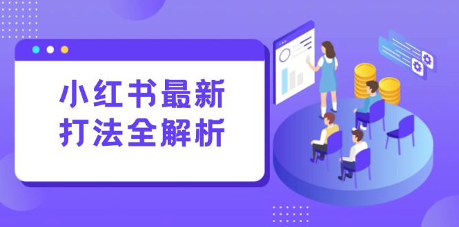 小红书最新打法线下课：笔记生产+评论运营，打造标准化流量增长引擎-项目网