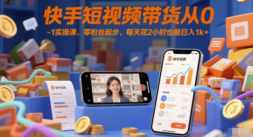 快手短视频带货从0-1实操课，零粉丝起步，每天花2小时也能日入1k+-项目网
