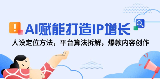 AI赋能打造IP增长，人设定位方法，平台算法拆解，爆款内容创作-项目网