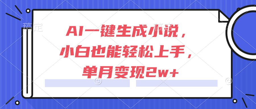 AI一键生成小说，小白也能轻松上手，单月变现2w+-项目网