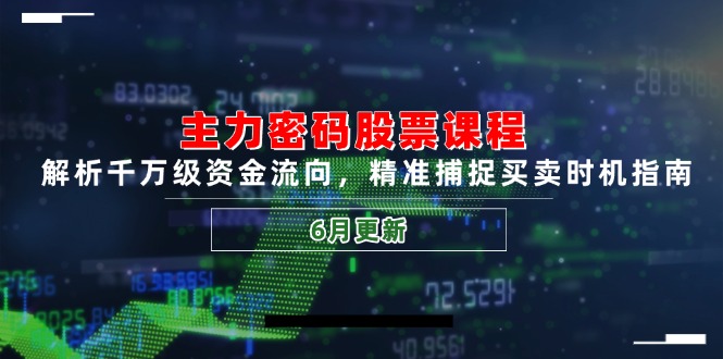 主力密码股票课程，解析千万级资金流向，精准捕捉买卖时机指南(6月更新-项目网