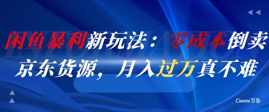 闲鱼暴利新玩法：零成本倒卖京东货源，月入过1W真不难-项目网