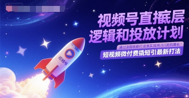 视频号直播底层逻辑和投放计划，短视频微付费撬短引最新打法-项目网