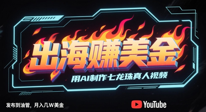 出海挣美金，用AI制作七龙珠真人视频，发布到油管，条条爆火，月入几W美刀-项目网