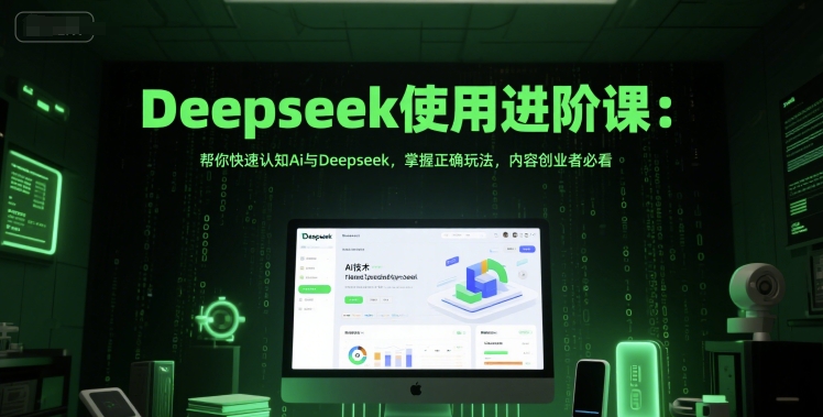 Deepseek使用进阶课：帮你快速认知Ai与Deepseek，掌握正确玩法，内容创业者必看-项目网
