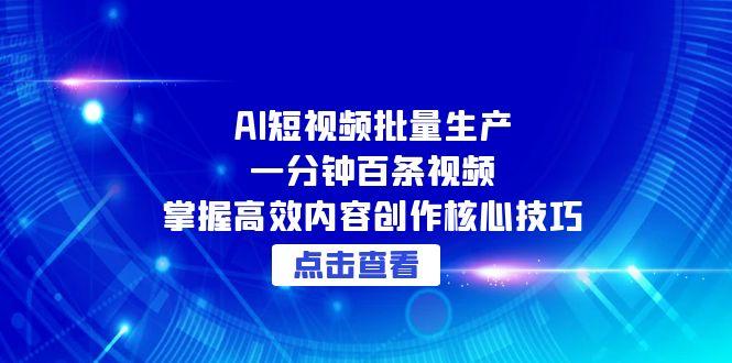 AI短视频批量生产：一分钟百条视频，掌握高效内容创作核心技巧-项目网