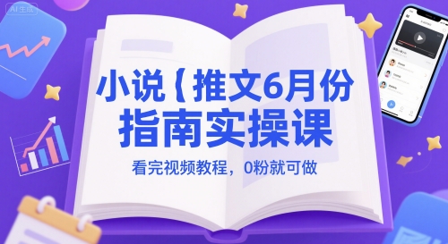 小说推文6月份指南实操课，看完视频教程，0粉就可做-项目网