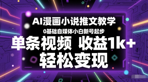 AI漫画小说推文教学，0基础自媒体小白新号起步，单条视频收益1k+，轻松变现-项目网