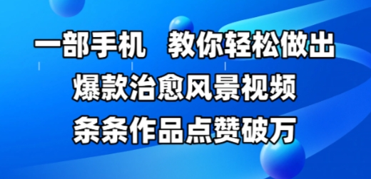 一部手机，教你轻松做出爆款治愈风景视频，条条作品点赞破W-项目网