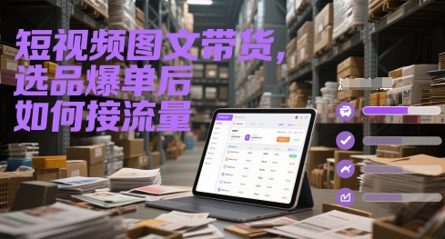 短视频图文带货，选品爆单后如何接流量-项目网