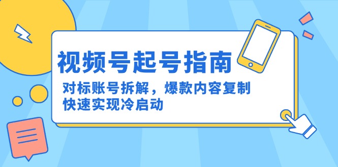 视频号起号指南：对标账号拆解，爆款内容复制，快速实现冷启动-项目网