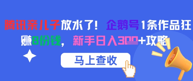 腾讯亲儿子放水了！企鹅号1条作品狂挣8份钱，新手日入3张+攻略-项目网