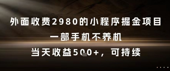 外面收费2980的小程序掘金项目，一部手机不养机，当天收益5张+，可持续【揭秘】-项目网