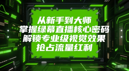 从新手到大师，掌握绿幕直播核心密码，解锁专业级视觉效果，抢占流量红利-项目网