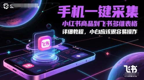 手机一键采集小红书商品到飞书多维表格，详细教程，小白应该很容易操作-项目网