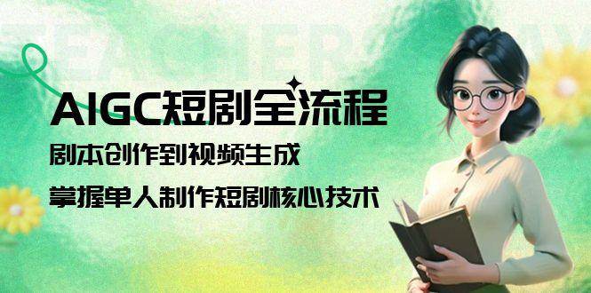 AIGC短剧全流程：剧本创作到视频生成，掌握单人制作短剧核心技术-项目网