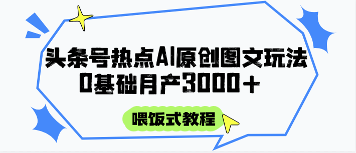 头条号热点AI图文攻略，喂饭式教程+0基础月产3000+-项目网