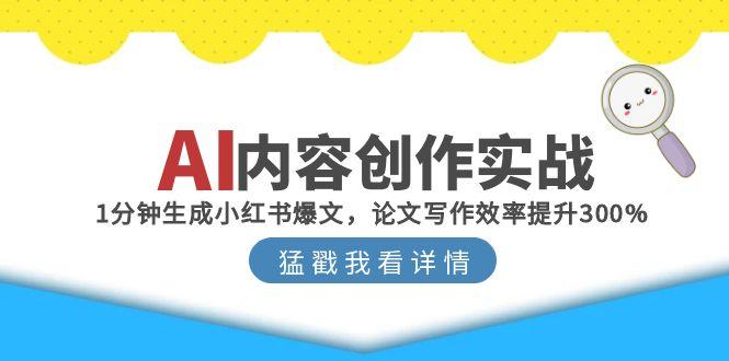 AI内容创作实战：1分钟生成小红书爆文，论文写作效率提升300%-项目网
