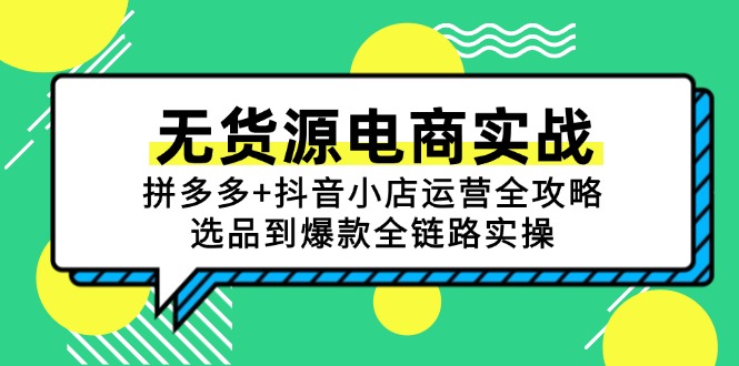 无货源电商实战：拼多多+抖音小店运营全攻略，选品到爆款全链路实操-项目网