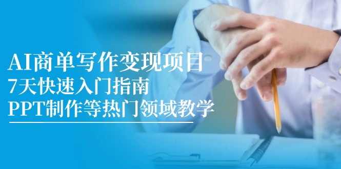 AI商单写作变现项目，7天快速入门指南，PPT制作等热门领域教学-项目网