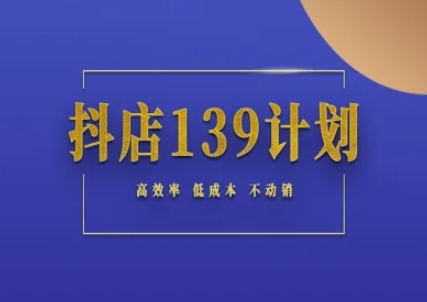 抖店139计划实录手册不动销起店实操方法论，高效率低成本不动销-项目网