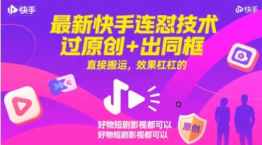 最新快手连怼技术，过原创+出同框，直接搬运，效果杠杠的，好物短剧影视都可以-项目网
