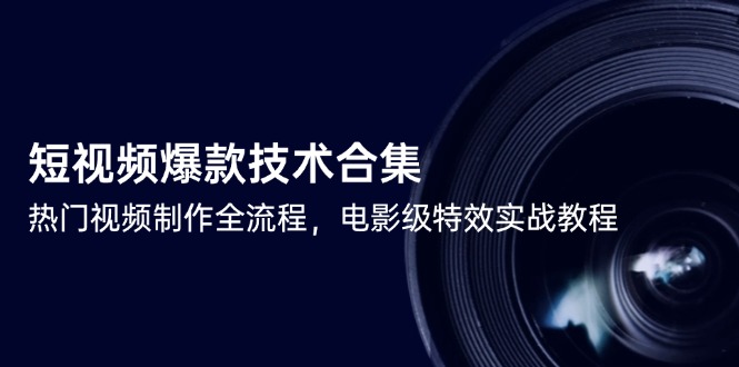 短视频爆款技术合集，热门视频制作全流程，电影级特效实战教程-项目网