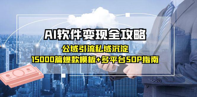 AI软件变现全攻略：公域引流私域沉淀，15000篇爆款模板+多平台SOP指南-项目网