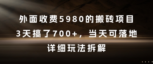 外面收费5980的搬砖项目，3天搞了7张+，当天可落地，详细玩法拆解【揭秘】-项目网