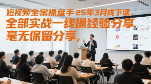 短视频全案操盘手25年3月线下课，全部实战一线操盘手经验分享，毫无保留分享，全是干货-项目网