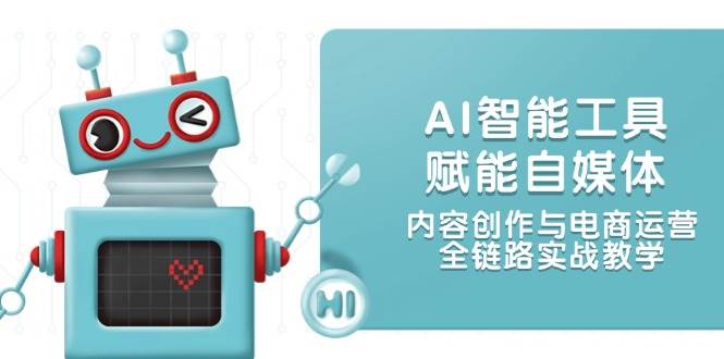 AI智能工具赋能自媒体，内容创作与电商运营，全链路实战教学-项目网