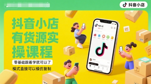 抖音小店有货源实操课程，零基础跟着学就可以了，模式直接可以模仿复制(更新6月)-项目网