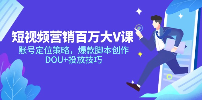 短视频营销百万大V课，账号定位策略，爆款脚本创作，DOU+投放技巧-项目网