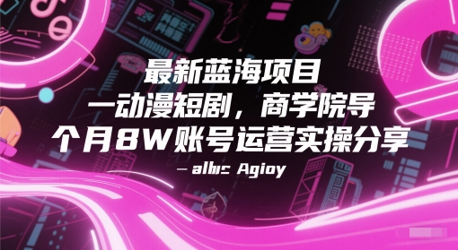 最新蓝海项目动漫短剧，商学院导师单抖音号一个月8W账号运营实操分享-项目网