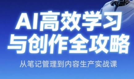 AI高效学习与创作全攻略，从笔记管理到内容生产实战课-项目网