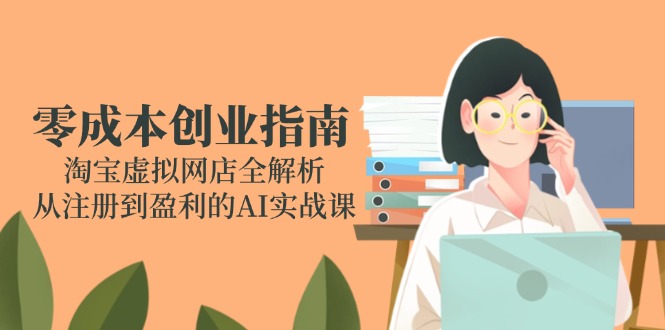 零成本创业指南：淘宝虚拟网店全解析，从注册到盈利的AI实战课-项目网
