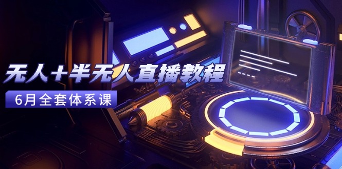无人+半无人直播教程：AI工具+场景搭建，0到1掌握核心技术(6月更新-项目网