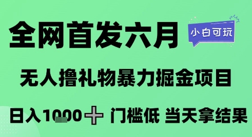 全网首发六月，无人撸礼物暴力掘金项目，日入1K+门槛低，当天拿结果，小白可玩【揭秘】-项目网