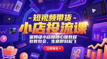 短视频带货-小店投流课，保姆级小店随心推教程，包教包会，生意即刻起飞-项目网