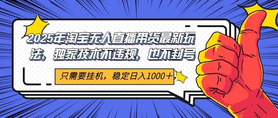2025年淘宝无人直播带货 独家核心技术，不违规不封号，当天开播见收益1000+-项目网