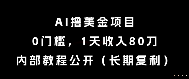 AI撸美金项目，0门槛，1天收入80刀，内部教程公开(长期复利)【揭秘】-项目网