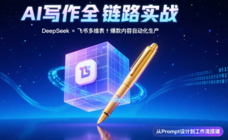 AI写作全链路：DeepSeek结构化Prompt+飞书多维表打造爆款内容体系-项目网