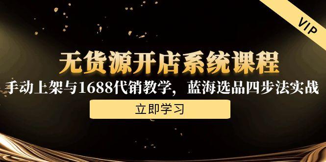 无货源开店系统课程，手动上架与1688代销教学，蓝海选品四步法实战-项目网