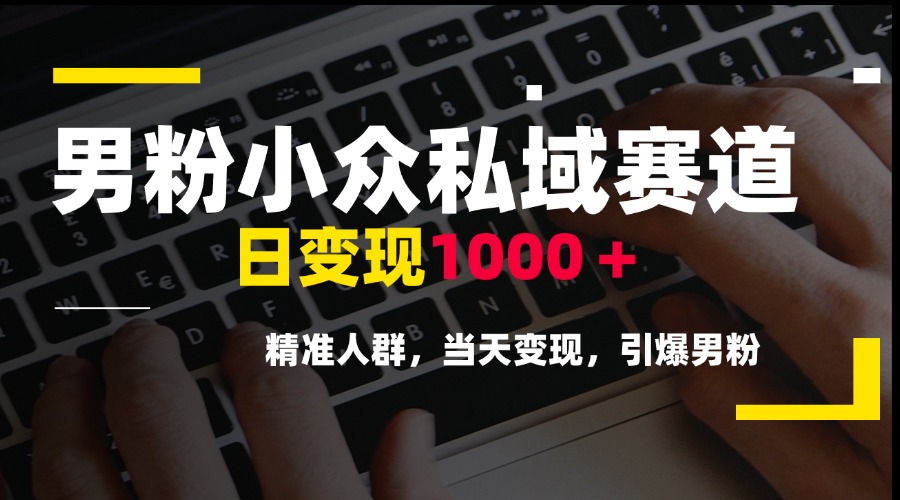 男粉小众私域赛道，日变现1000＋，精准人群，当天变现，引爆男粉-项目网