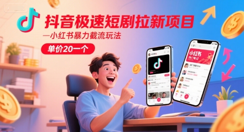 抖音极速短剧拉新项目，小红书暴力截流玩法，单价20一个-项目网